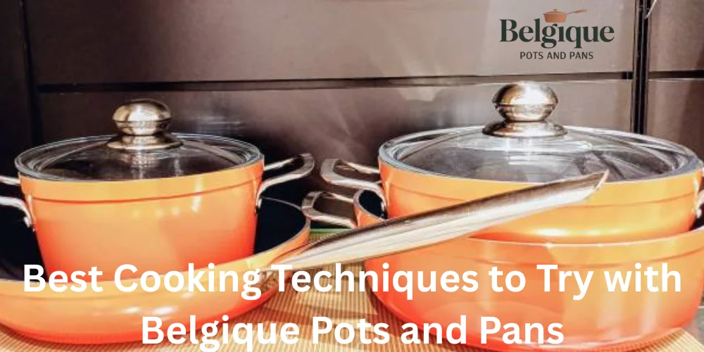 Best Cooking Techniques to Try with Belgique Pots and Pans