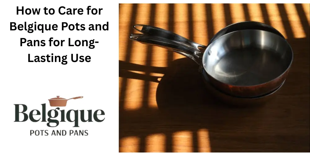 How to Care for Belgique Pots and Pans for Long-Lasting Use
