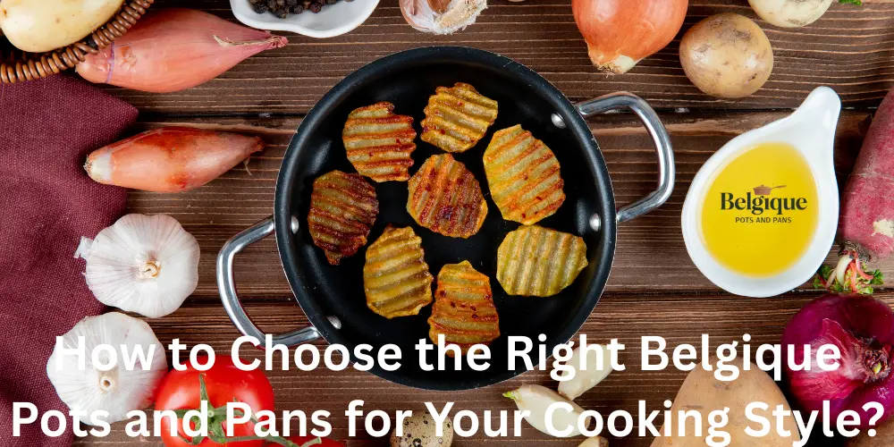 How to Choose the Right Belgique Pots and Pans for Your Cooking Style